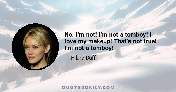 No, I'm not! I'm not a tomboy! I love my makeup! That's not true! I'm not a tomboy!