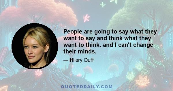 People are going to say what they want to say and think what they want to think, and I can't change their minds.