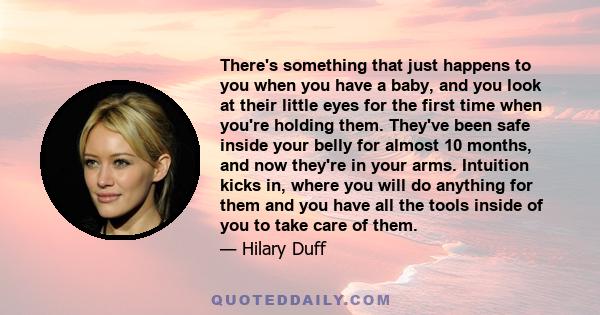 There's something that just happens to you when you have a baby, and you look at their little eyes for the first time when you're holding them. They've been safe inside your belly for almost 10 months, and now they're