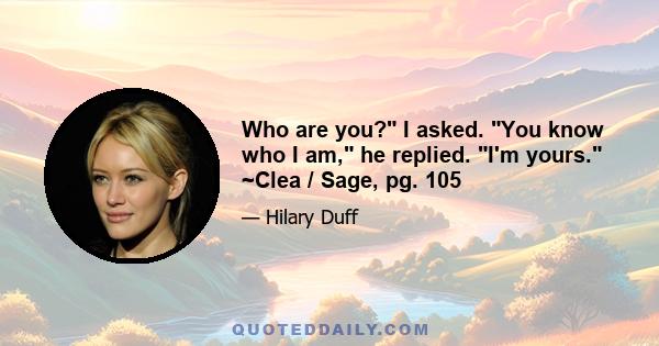 Who are you? I asked. You know who I am, he replied. I'm yours. ~Clea / Sage, pg. 105