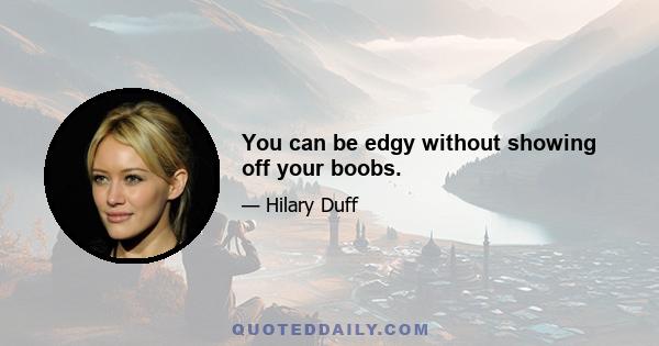 You can be edgy without showing off your boobs.