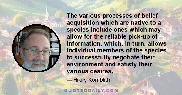 The various processes of belief acquisition which are native to a species include ones which may allow for the reliable pick-up of information, which, in turn, allows individual members of the species to successfully