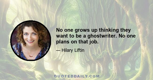 No one grows up thinking they want to be a ghostwriter. No one plans on that job.