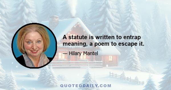 A statute is written to entrap meaning, a poem to escape it.