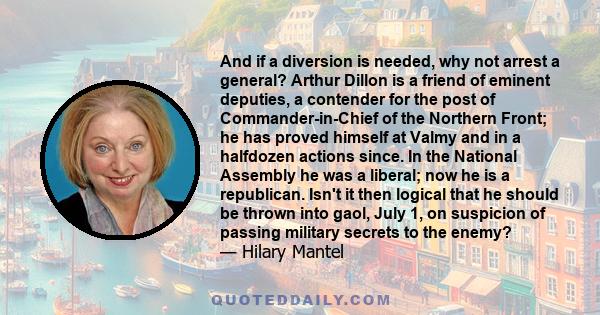 And if a diversion is needed, why not arrest a general? Arthur Dillon is a friend of eminent deputies, a contender for the post of Commander-in-Chief of the Northern Front; he has proved himself at Valmy and in a