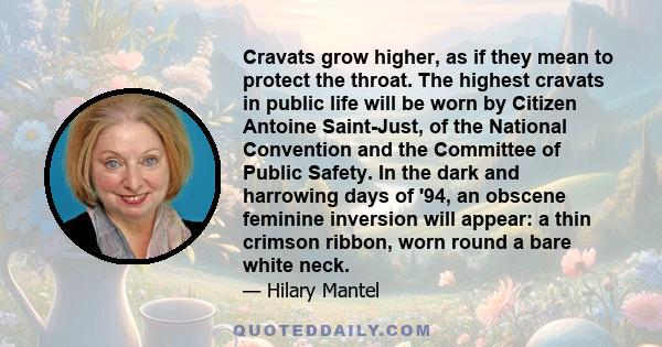 Cravats grow higher, as if they mean to protect the throat. The highest cravats in public life will be worn by Citizen Antoine Saint-Just, of the National Convention and the Committee of Public Safety. In the dark and