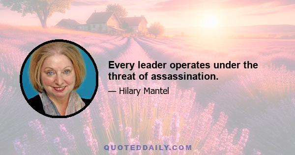 Every leader operates under the threat of assassination.