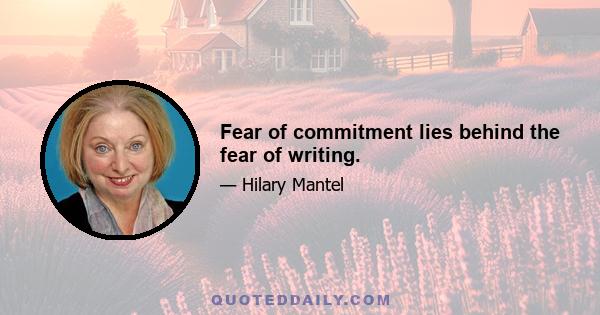 Fear of commitment lies behind the fear of writing.