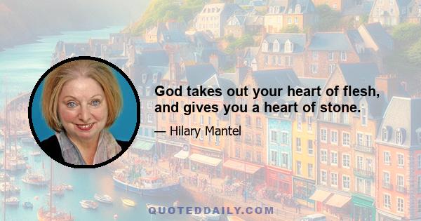 God takes out your heart of flesh, and gives you a heart of stone.