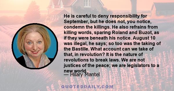 He is careful to deny responsibility for September, but he does not, you notice, condemn the killings. He also refrains from killing words, sparing Roland and Buzot, as if they were beneath his notice. August 10 was