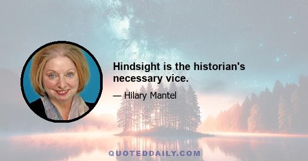 Hindsight is the historian's necessary vice.