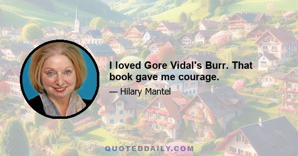 I loved Gore Vidal's Burr. That book gave me courage.