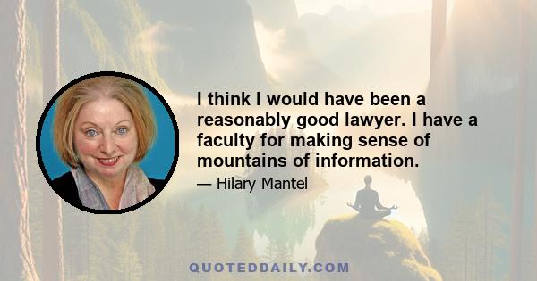 I think I would have been a reasonably good lawyer. I have a faculty for making sense of mountains of information.