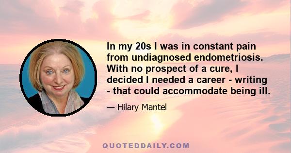 In my 20s I was in constant pain from undiagnosed endometriosis. With no prospect of a cure, I decided I needed a career - writing - that could accommodate being ill.