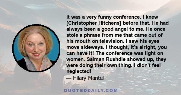 It was a very funny conference. I knew [Christopher Hitchens] before that. He had always been a good angel to me. He once stole a phrase from me that came out of his mouth on television. I saw his eyes move sideways. I