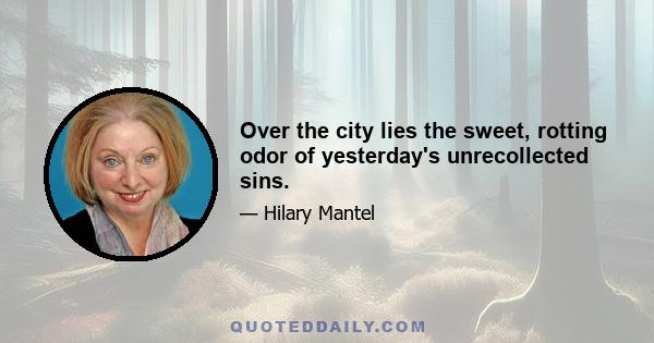 Over the city lies the sweet, rotting odor of yesterday's unrecollected sins.