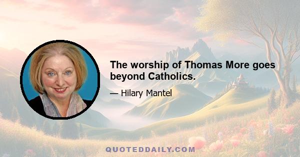 The worship of Thomas More goes beyond Catholics.