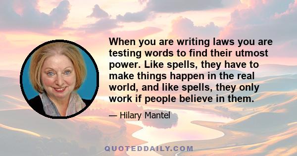 When you are writing laws you are testing words to find their utmost power. Like spells, they have to make things happen in the real world, and like spells, they only work if people believe in them.