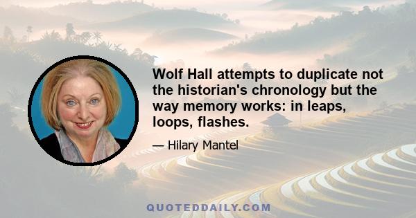 Wolf Hall attempts to duplicate not the historian's chronology but the way memory works: in leaps, loops, flashes.