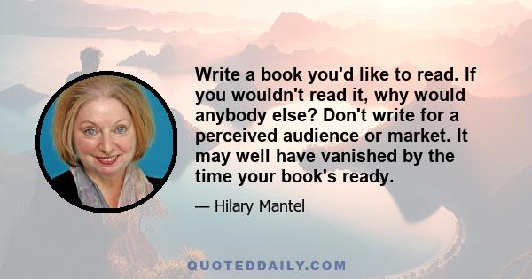 Write a book you'd like to read. If you wouldn't read it, why would anybody else? Don't write for a perceived audience or market. It may well have vanished by the time your book's ready.