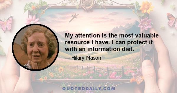 My attention is the most valuable resource I have. I can protect it with an information diet.