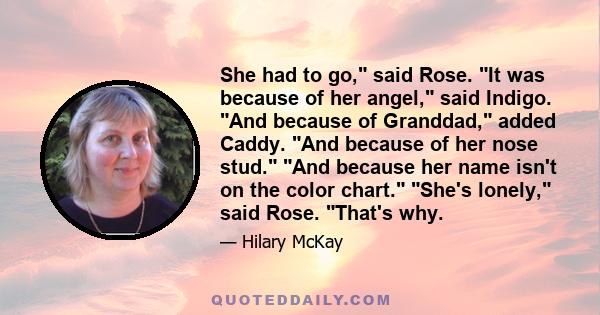 She had to go, said Rose. It was because of her angel, said Indigo. And because of Granddad, added Caddy. And because of her nose stud. And because her name isn't on the color chart. She's lonely, said Rose. That's why.