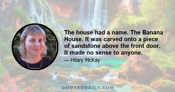 The house had a name. The Banana House. It was carved onto a piece of sandstone above the front door. It made no sense to anyone.