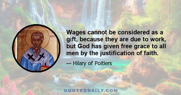 Wages cannot be considered as a gift, because they are due to work, but God has given free grace to all men by the justification of faith.