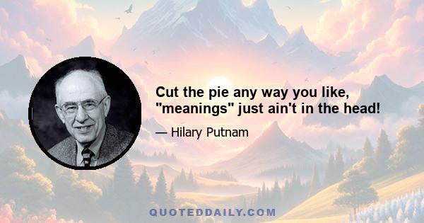 Cut the pie any way you like, meanings just ain't in the head!