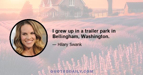 I grew up in a trailer park in Bellingham, Washington.