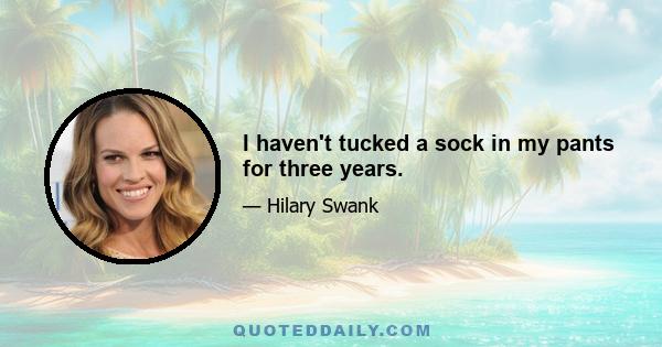 I haven't tucked a sock in my pants for three years.