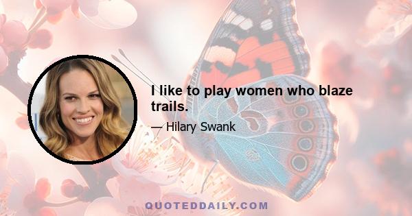 I like to play women who blaze trails.