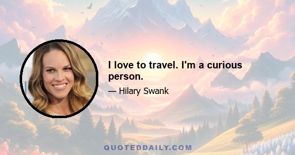 I love to travel. I'm a curious person.