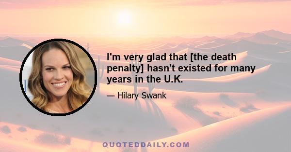 I'm very glad that [the death penalty] hasn't existed for many years in the U.K.