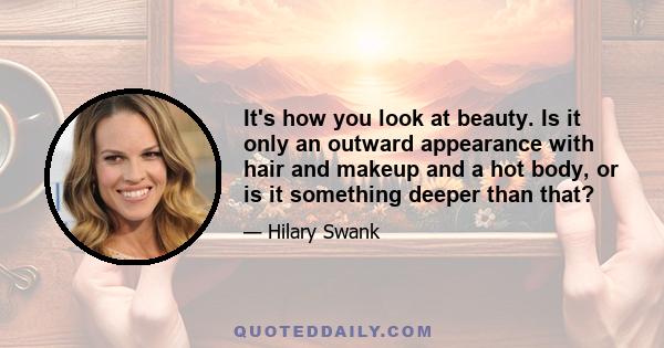 It's how you look at beauty. Is it only an outward appearance with hair and makeup and a hot body, or is it something deeper than that?