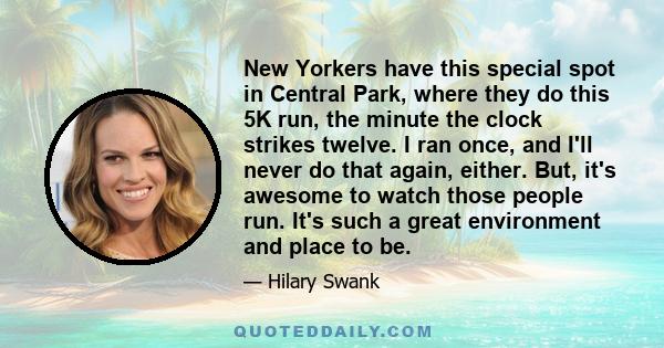 New Yorkers have this special spot in Central Park, where they do this 5K run, the minute the clock strikes twelve. I ran once, and I'll never do that again, either. But, it's awesome to watch those people run. It's