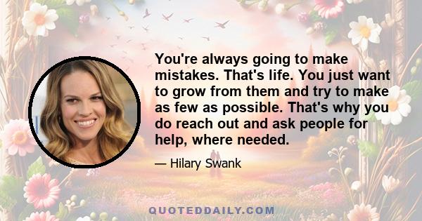 You're always going to make mistakes. That's life. You just want to grow from them and try to make as few as possible. That's why you do reach out and ask people for help, where needed.