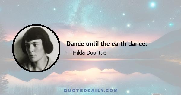 Dance until the earth dance.