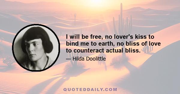 I will be free, no lover's kiss to bind me to earth, no bliss of love to counteract actual bliss.