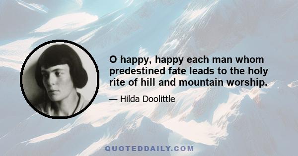 O happy, happy each man whom predestined fate leads to the holy rite of hill and mountain worship.