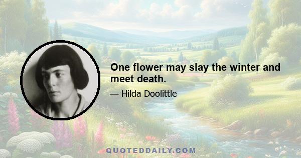 One flower may slay the winter and meet death.