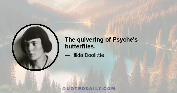 The quivering of Psyche's butterflies.