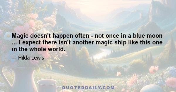 Magic doesn't happen often - not once in a blue moon ... I expect there isn't another magic ship like this one in the whole world.