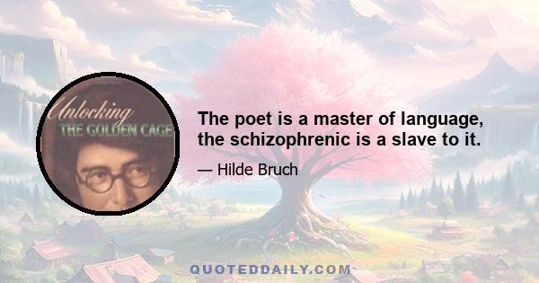 The poet is a master of language, the schizophrenic is a slave to it.