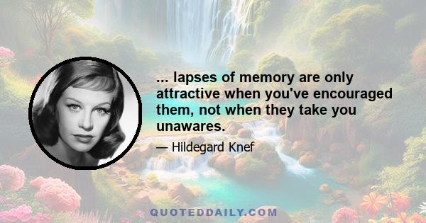 ... lapses of memory are only attractive when you've encouraged them, not when they take you unawares.