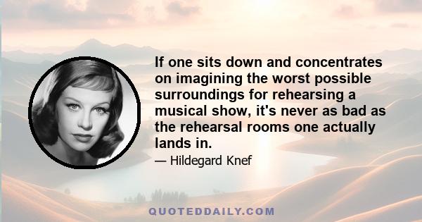 If one sits down and concentrates on imagining the worst possible surroundings for rehearsing a musical show, it's never as bad as the rehearsal rooms one actually lands in.