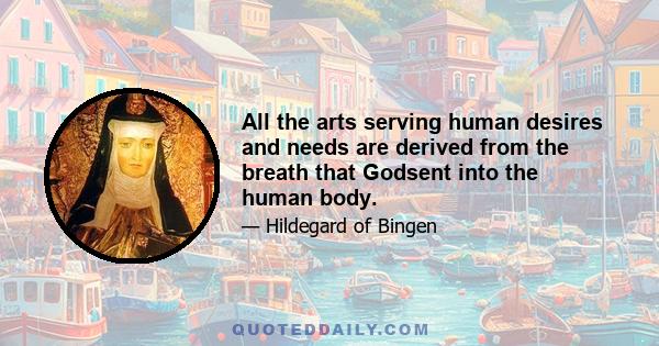 All the arts serving human desires and needs are derived from the breath that Godsent into the human body.