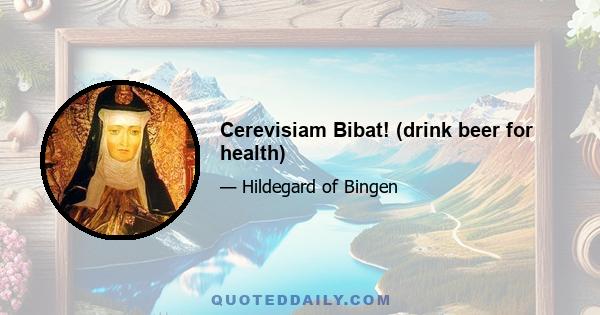 Cerevisiam Bibat! (drink beer for health)