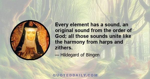 Every element has a sound, an original sound from the order of God; all those sounds unite like the harmony from harps and zithers.