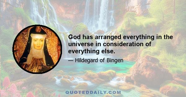 God has arranged everything in the universe in consideration of everything else.